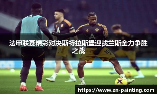 法甲联赛精彩对决斯特拉斯堡迎战兰斯全力争胜之战